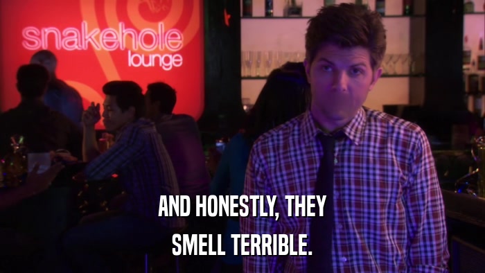 AND HONESTLY, THEY SMELL TERRIBLE. 
