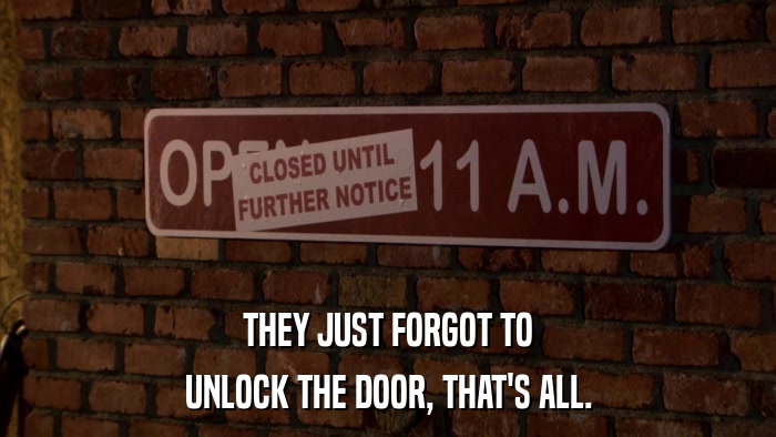 THEY JUST FORGOT TO UNLOCK THE DOOR, THAT'S ALL. 