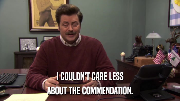 I COULDN'T CARE LESS ABOUT THE COMMENDATION. 