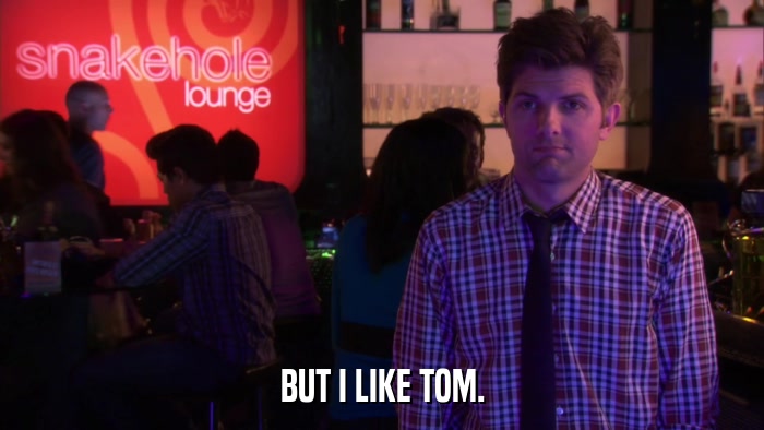 BUT I LIKE TOM.  