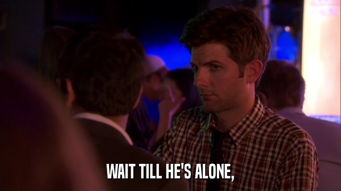 WAIT TILL HE'S ALONE,  