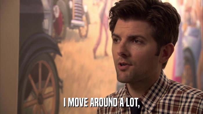 I MOVE AROUND A LOT,  
