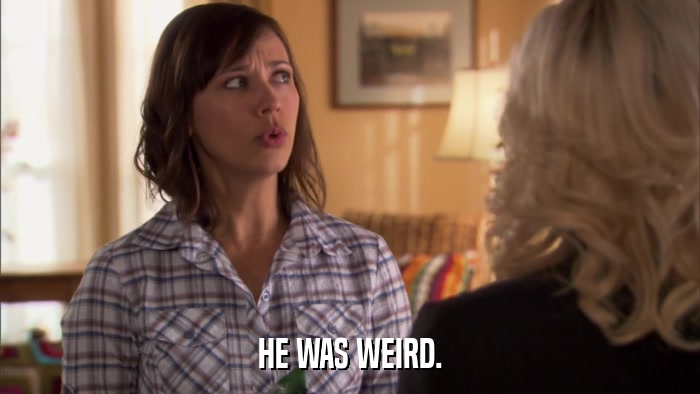 HE WAS WEIRD.  