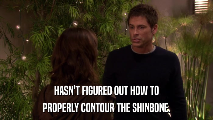 HASN'T FIGURED OUT HOW TO PROPERLY CONTOUR THE SHINBONE. 