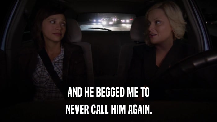 AND HE BEGGED ME TO NEVER CALL HIM AGAIN. 