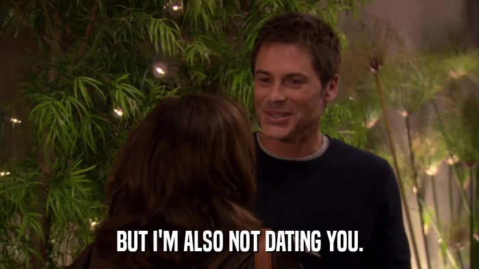 BUT I'M ALSO NOT DATING YOU.  