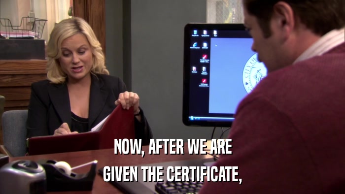 NOW, AFTER WE ARE GIVEN THE CERTIFICATE, 