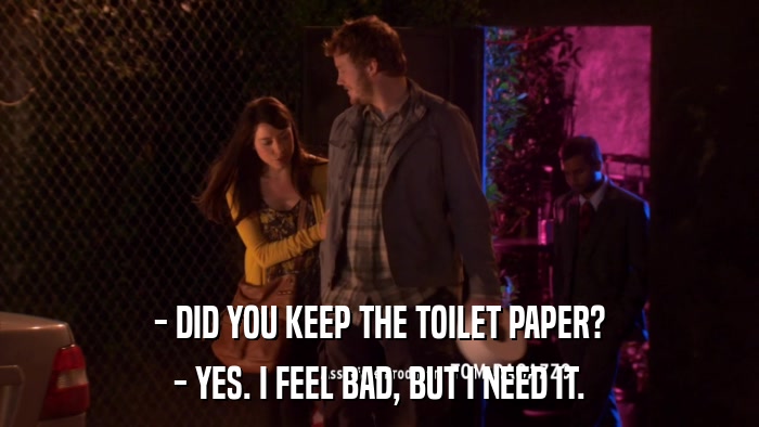 - DID YOU KEEP THE TOILET PAPER? - YES. I FEEL BAD, BUT I NEED IT. 