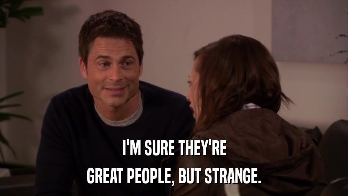 I'M SURE THEY'RE GREAT PEOPLE, BUT STRANGE. 