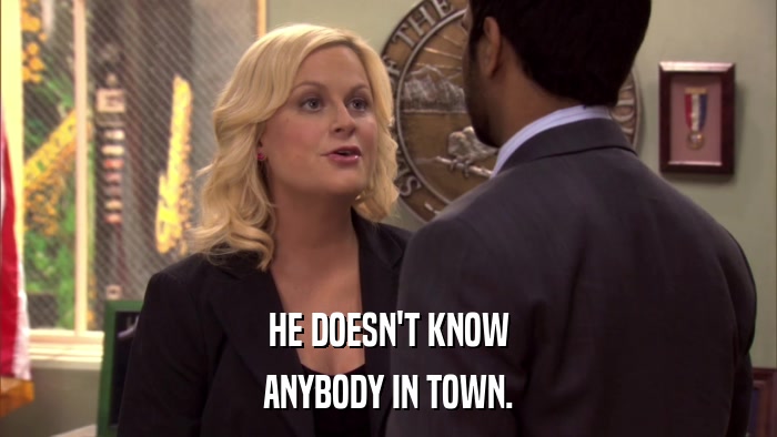 HE DOESN'T KNOW ANYBODY IN TOWN. 
