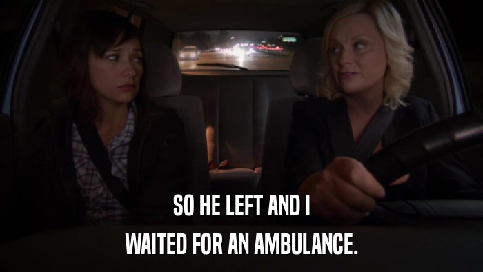 SO HE LEFT AND I WAITED FOR AN AMBULANCE. 