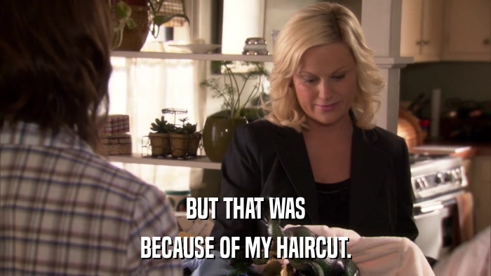 BUT THAT WAS BECAUSE OF MY HAIRCUT. 