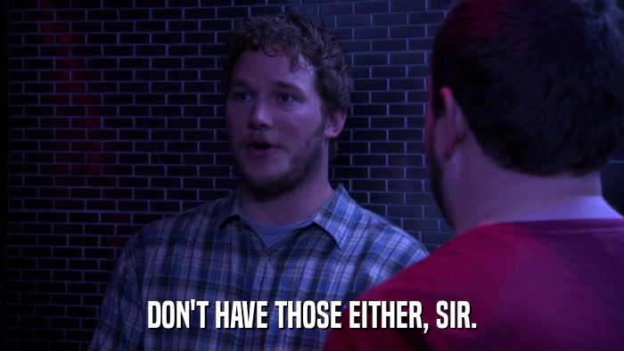 DON'T HAVE THOSE EITHER, SIR.  
