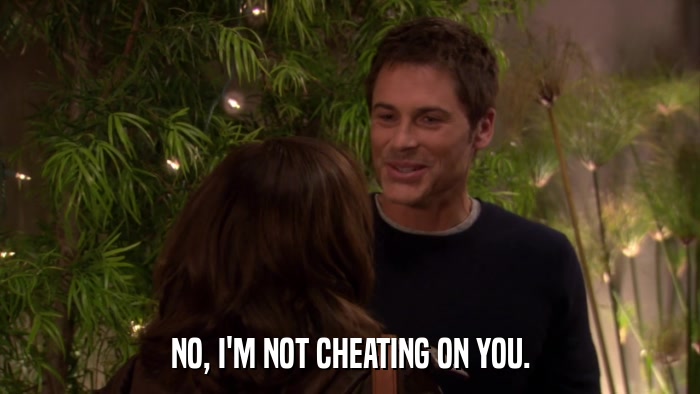 NO, I'M NOT CHEATING ON YOU.  