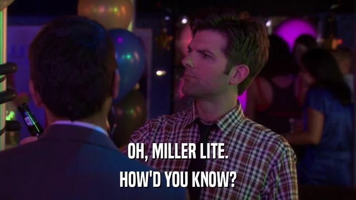OH, MILLER LITE. HOW'D YOU KNOW? 