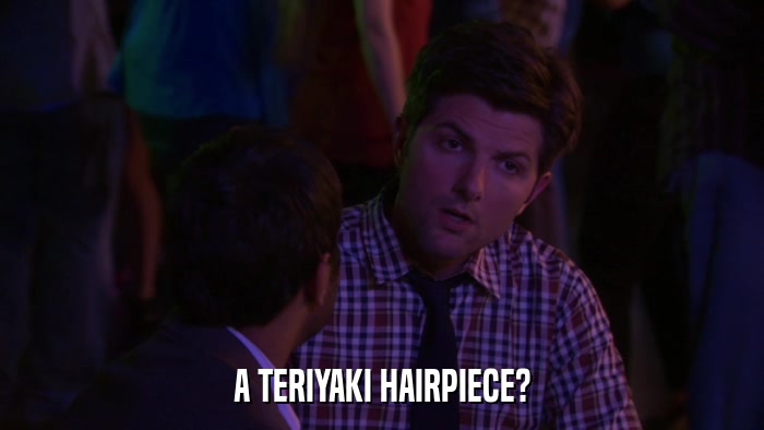 A TERIYAKI HAIRPIECE?  