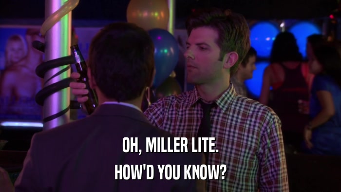 OH, MILLER LITE. HOW'D YOU KNOW? 