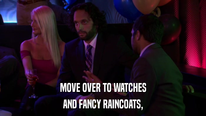 MOVE OVER TO WATCHES AND FANCY RAINCOATS, 