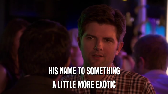 HIS NAME TO SOMETHING A LITTLE MORE EXOTIC 