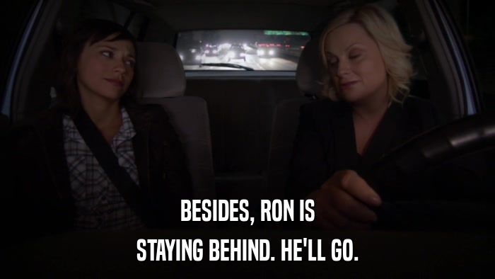 BESIDES, RON IS STAYING BEHIND. HE'LL GO. 
