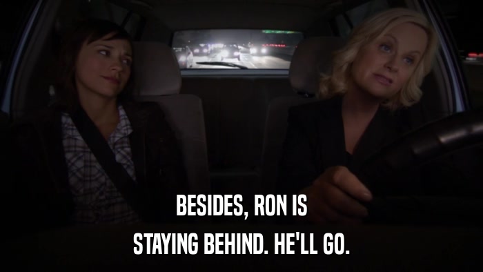 BESIDES, RON IS STAYING BEHIND. HE'LL GO. 