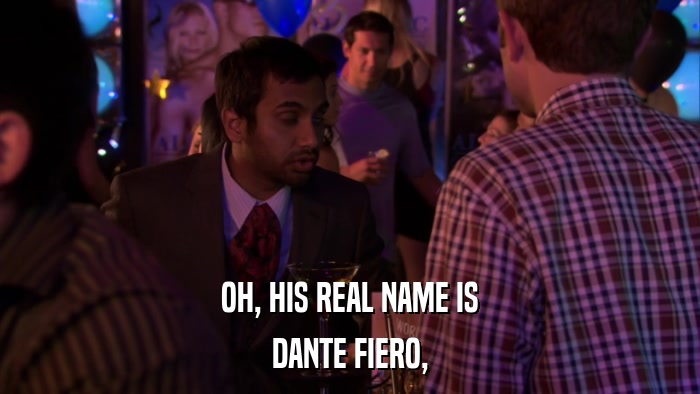 OH, HIS REAL NAME IS DANTE FIERO, 