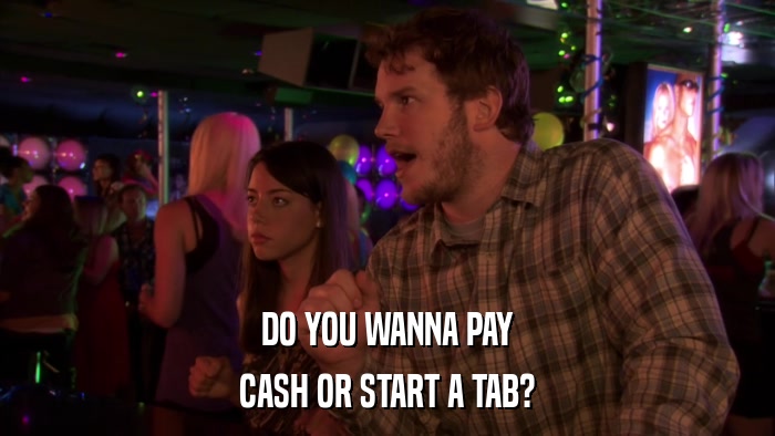 DO YOU WANNA PAY CASH OR START A TAB? 