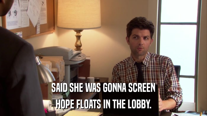SAID SHE WAS GONNA SCREEN HOPE FLOATS IN THE LOBBY. 