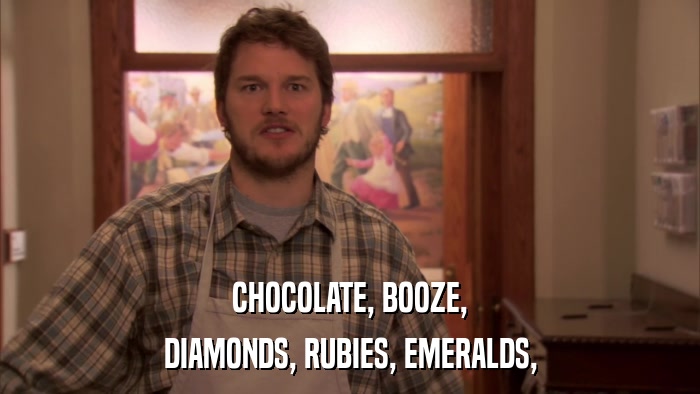 CHOCOLATE, BOOZE, DIAMONDS, RUBIES, EMERALDS, 
