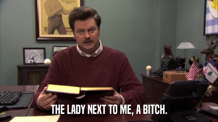 THE LADY NEXT TO ME, A BITCH.  