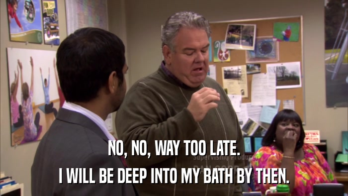 NO, NO, WAY TOO LATE. I WILL BE DEEP INTO MY BATH BY THEN. 