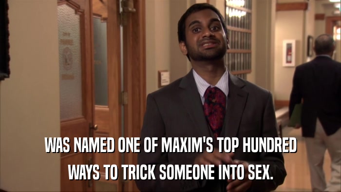 WAS NAMED ONE OF MAXIM'S TOP HUNDRED WAYS TO TRICK SOMEONE INTO SEX. 