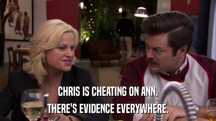 CHRIS IS CHEATING ON ANN. THERE'S EVIDENCE EVERYWHERE. 