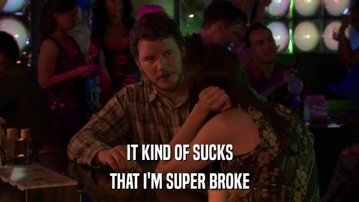 IT KIND OF SUCKS THAT I'M SUPER BROKE 