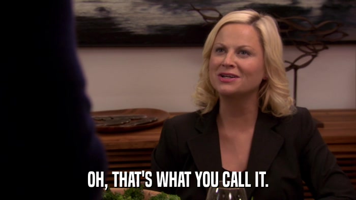 OH, THAT'S WHAT YOU CALL IT.  