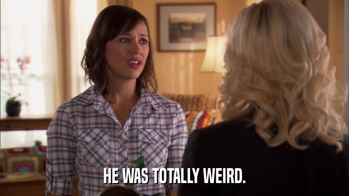 HE WAS TOTALLY WEIRD.  