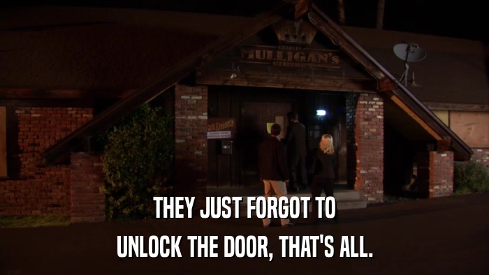 THEY JUST FORGOT TO UNLOCK THE DOOR, THAT'S ALL. 