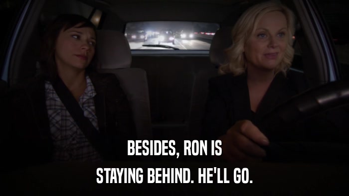 BESIDES, RON IS STAYING BEHIND. HE'LL GO. 