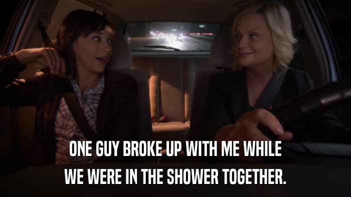 ONE GUY BROKE UP WITH ME WHILE WE WERE IN THE SHOWER TOGETHER. 