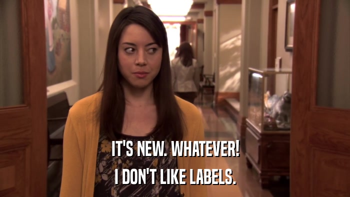 IT'S NEW. WHATEVER! I DON'T LIKE LABELS. 