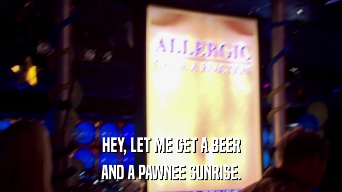 HEY, LET ME GET A BEER AND A PAWNEE SUNRISE. 