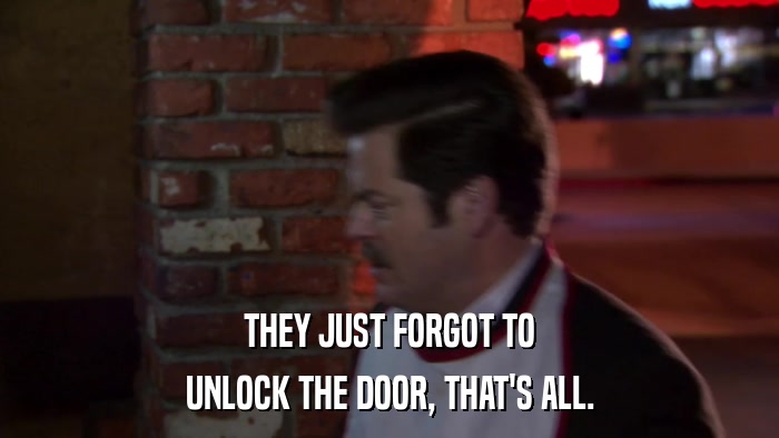 THEY JUST FORGOT TO UNLOCK THE DOOR, THAT'S ALL. 