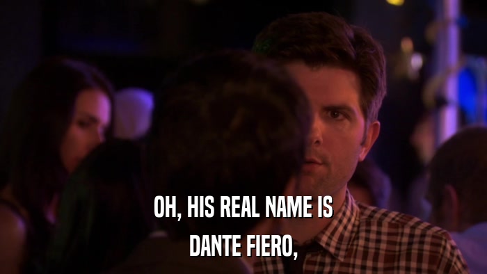 OH, HIS REAL NAME IS DANTE FIERO, 
