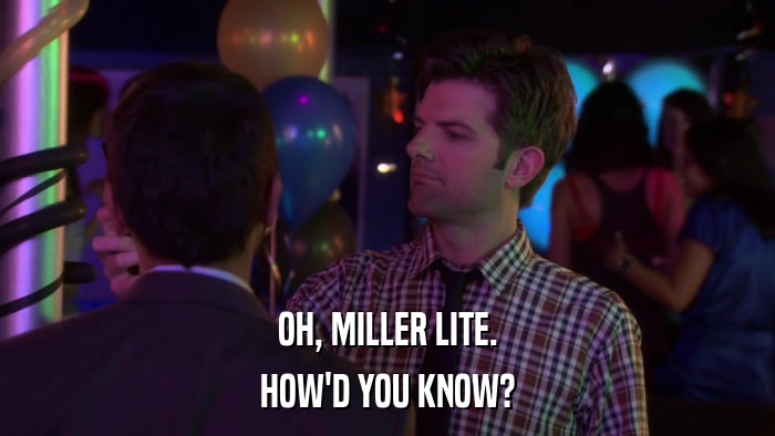 OH, MILLER LITE. HOW'D YOU KNOW? 