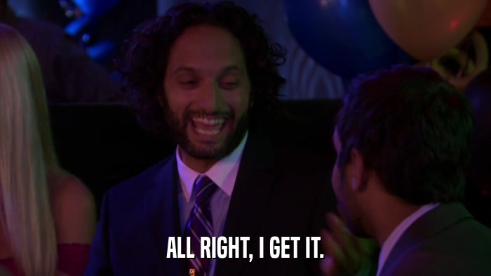 ALL RIGHT, I GET IT.  