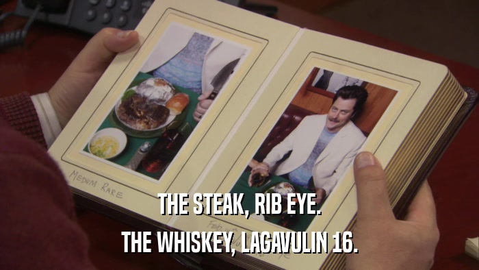 THE STEAK, RIB EYE. THE WHISKEY, LAGAVULIN 16. 