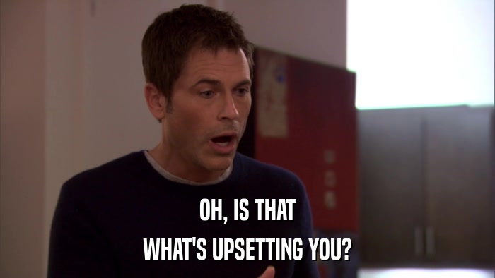 OH, IS THAT WHAT'S UPSETTING YOU? 