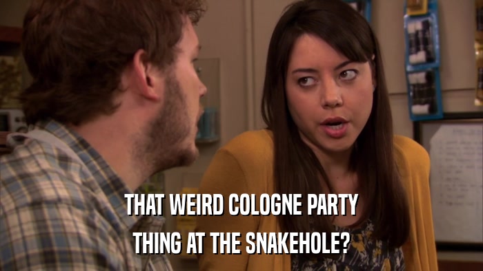THAT WEIRD COLOGNE PARTY THING AT THE SNAKEHOLE? 