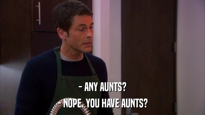- ANY AUNTS? - NOPE. YOU HAVE AUNTS? 