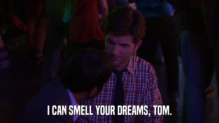 I CAN SMELL YOUR DREAMS, TOM.  